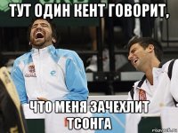 тут один кент говорит, что меня зачехлит тсонга