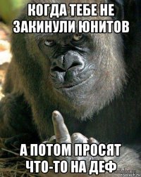 когда тебе не закинули юнитов а потом просят что-то на деф