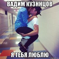 вадим кузннцов я тебя люблю