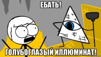 ебать! голубоглазый иллюминат!