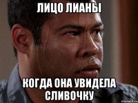 лицо лианы когда она увидела сливочку