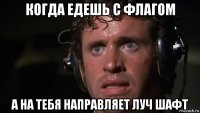 когда едешь с флагом а на тебя направляет луч шафт