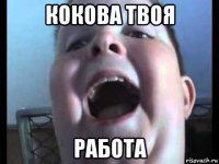 кокова твоя работа