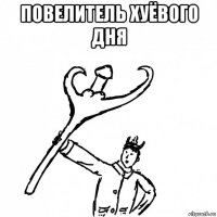 повелитель хуёвого дня 