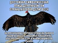 достойная символическая птица,для любой той страны,которая,делит всех на прозападных и провосточных,на панов и рабов.на классы свидомых и пахарей,на благородных богатых и не вписавшихся в рынок.