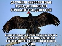 достойная символическая птица,для любой той страны,которая,делит всех на прозападных и провосточных,на панов и рабов,на классы свидомых и пахарей,на благородных богатых и не вписавшихся в рынок.