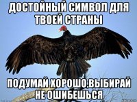 достойный символ для твоей страны подумай хорошо,выбирай не ошибешься