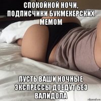 спокойной ночи, подписчики букмекерских мемом пусть ваши ночные экспрессы доедут без валидола