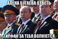 алена бугаева ответь гирфан за тебя волнуется