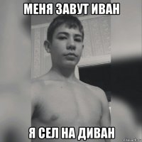 меня завут иван я сел на диван