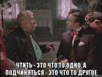  чтить - это что то одно, а подчиняться - это что то другое