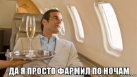  да я просто фармил по ночам
