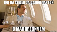когда сидел за одной партой с маляревичем