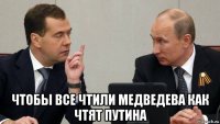  чтобы все чтили медведева как чтят путина