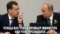  чтобы все чтили премьер-министра как чтят президента