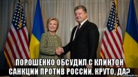  порошенко обсудил с клинтон санкции против россии. круто, да?