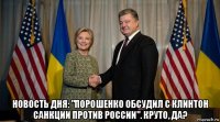  новость дня: "порошенко обсудил с клинтон санкции против россии". круто, да?