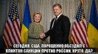  сегодня, сша. порошенко обсудил с клинтон санкции против россии. круто, да?