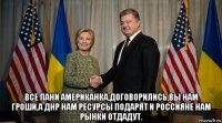  все пани американка,договорились,вы нам гроши,а днр нам ресурсы подарят и россияне нам рынки отдадут.