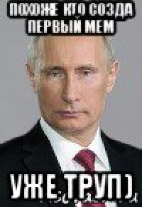 похоже кто созда первый мем уже труп)