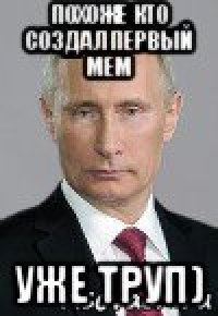 похоже кто создал первый мем уже труп)