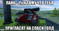 лайк - 1% к тому что тебя пригласят на спаси голд