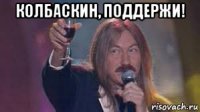 колбаскин, поддержи! 