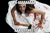 я-ааааааааа ааа о привет