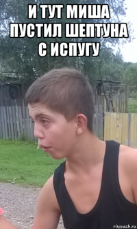 и тут миша пустил шептуна с испугу 