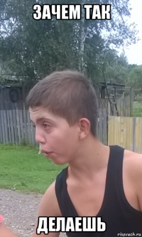 зачем так делаешь