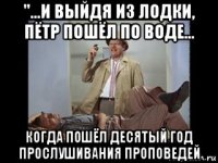 "...и выйдя из лодки, пётр пошёл по воде... когда пошёл десятый год прослушивания проповедей