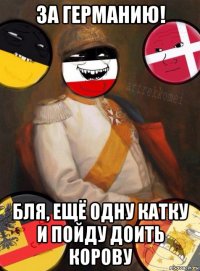 за германию! бля, ещё одну катку и пойду доить корову