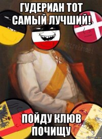 гудериан тот самый лучший! пойду клюв почищу
