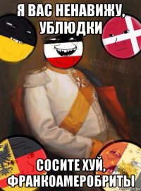 я вас ненавижу, ублюдки сосите хуй, франкоамеробриты