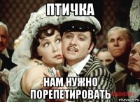 птичка нам нужно порепетировать