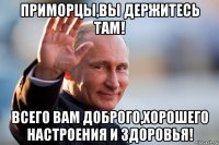 приморцы,вы держитесь там! всего вам доброго,хорошего настроения и здоровья!