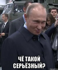  чё такой серьёзный?