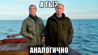 а ты? аналогично