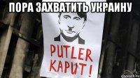 пора захватить украину 