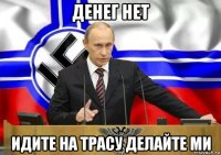 денег нет идите на трасу делайте ми