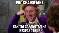 расскажи мне как ты заработал на безработице