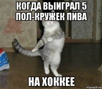 когда выиграл 5 пол-кружек пива на хоккее