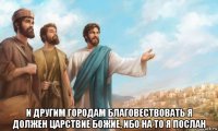  и другим городам благовествовать я должен царствие божие, ибо на то я послан