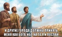  и другие города должны принять меня как бога, ибо на то я и послан