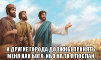  и другие города должны принять меня как бога, ибо на то я послан