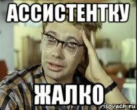 ассистентку жалко