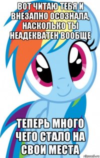 вот читаю тебя и внезапно осознала, насколько ты неадекватен вообще теперь много чего стало на свои места