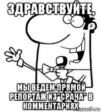 здравствуйте, мы ведем прямой репортаж из"срача" в комментариях