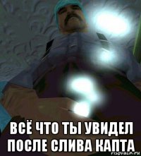  всё что ты увидел после слива капта