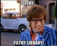 filthy... filthy library!